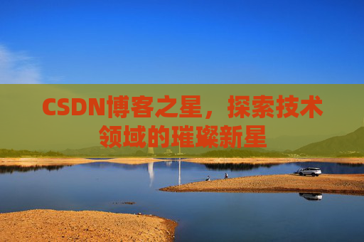 CSDN博客之星，探索技术领域的璀璨新星