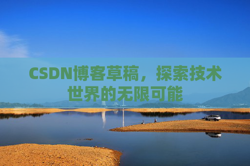 CSDN博客草稿，探索技术世界的无限可能